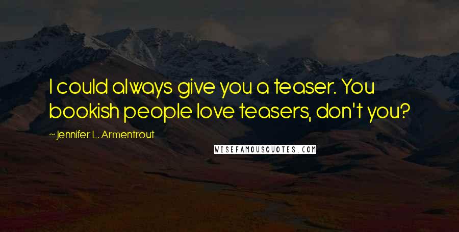 Jennifer L. Armentrout Quotes: I could always give you a teaser. You bookish people love teasers, don't you?