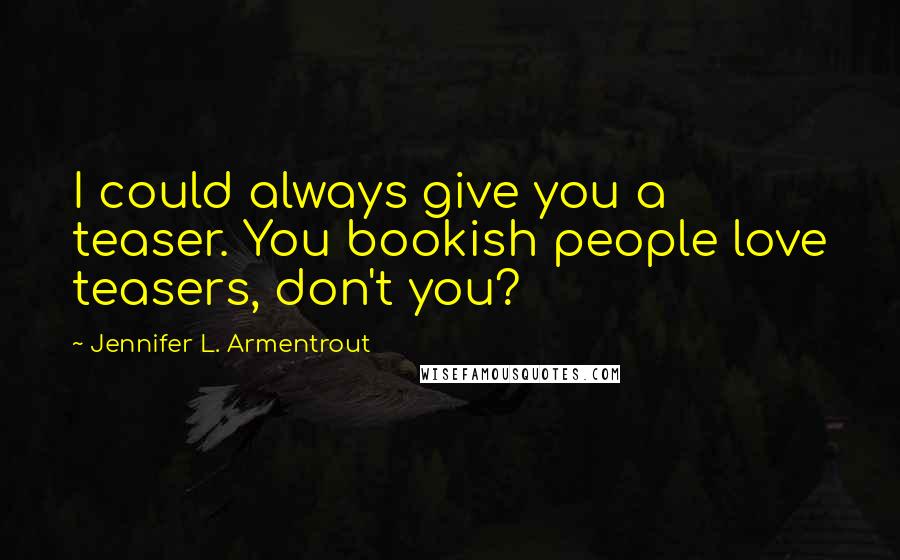 Jennifer L. Armentrout Quotes: I could always give you a teaser. You bookish people love teasers, don't you?