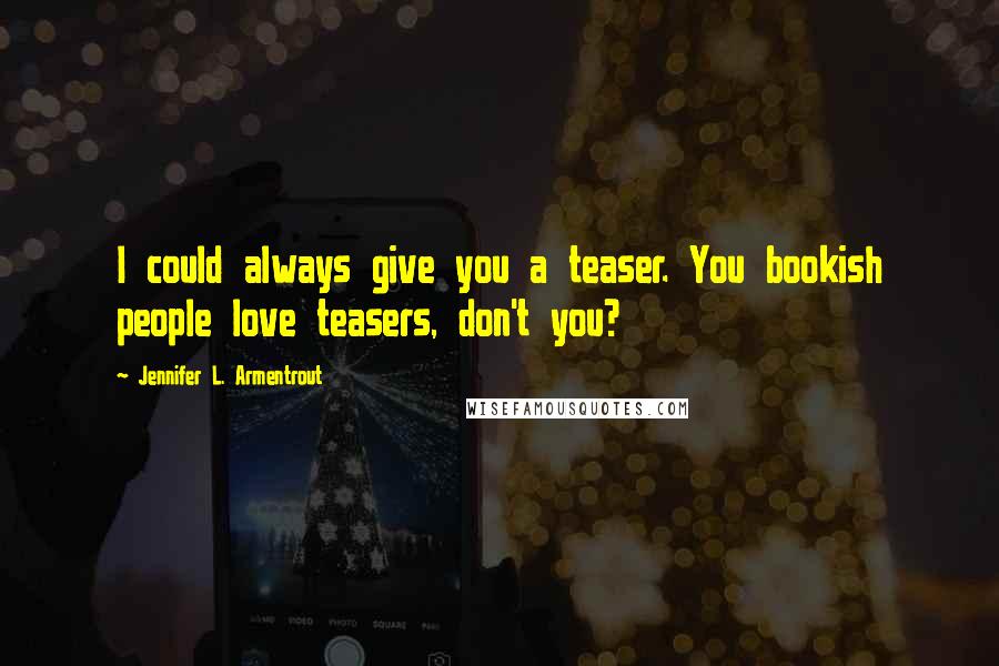 Jennifer L. Armentrout Quotes: I could always give you a teaser. You bookish people love teasers, don't you?