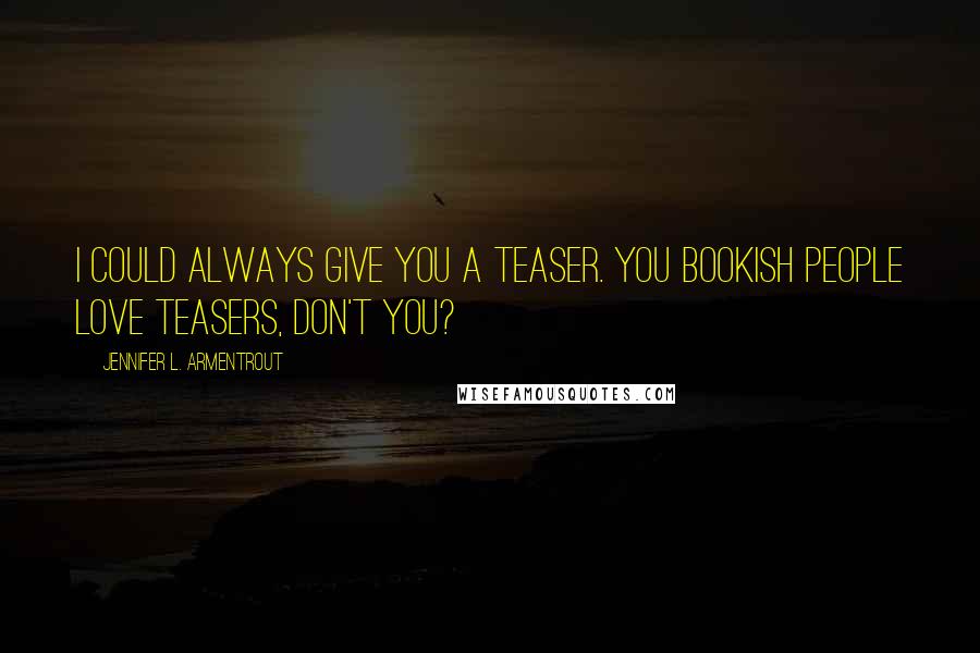 Jennifer L. Armentrout Quotes: I could always give you a teaser. You bookish people love teasers, don't you?