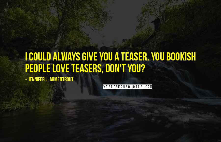 Jennifer L. Armentrout Quotes: I could always give you a teaser. You bookish people love teasers, don't you?