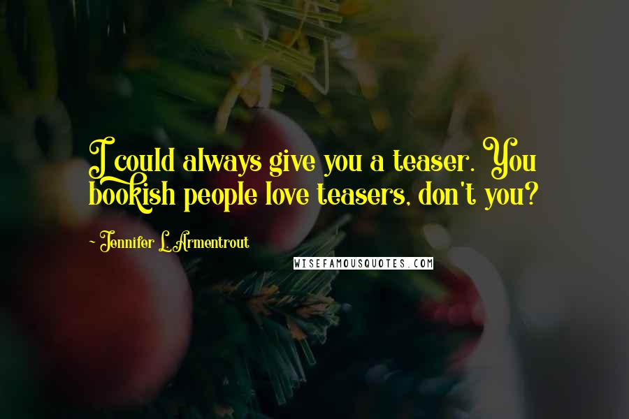 Jennifer L. Armentrout Quotes: I could always give you a teaser. You bookish people love teasers, don't you?