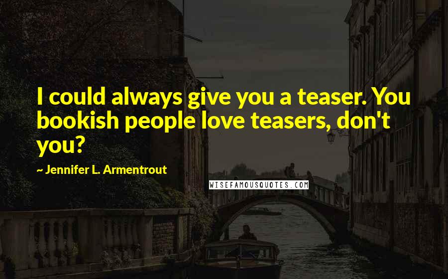 Jennifer L. Armentrout Quotes: I could always give you a teaser. You bookish people love teasers, don't you?