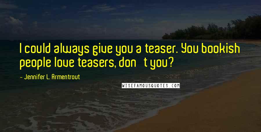 Jennifer L. Armentrout Quotes: I could always give you a teaser. You bookish people love teasers, don't you?