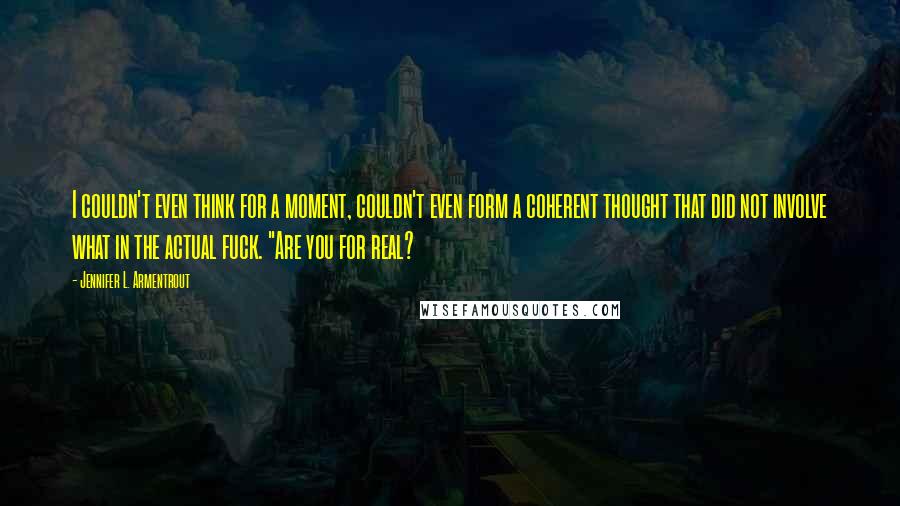 Jennifer L. Armentrout Quotes: I couldn't even think for a moment, couldn't even form a coherent thought that did not involve what in the actual fuck. "Are you for real?