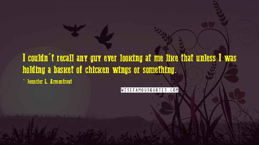 Jennifer L. Armentrout Quotes: I couldn't recall any guy ever looking at me like that unless I was holding a basket of chicken wings or something.