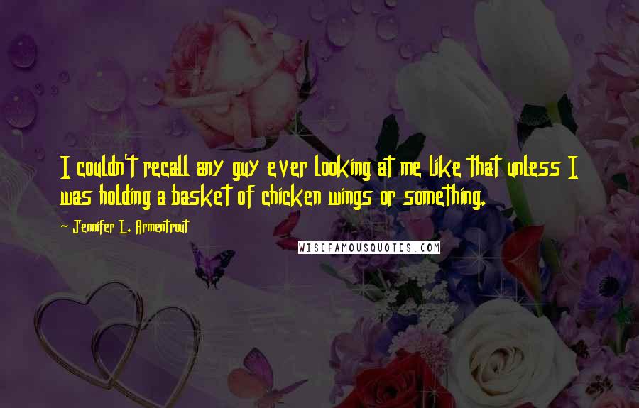 Jennifer L. Armentrout Quotes: I couldn't recall any guy ever looking at me like that unless I was holding a basket of chicken wings or something.