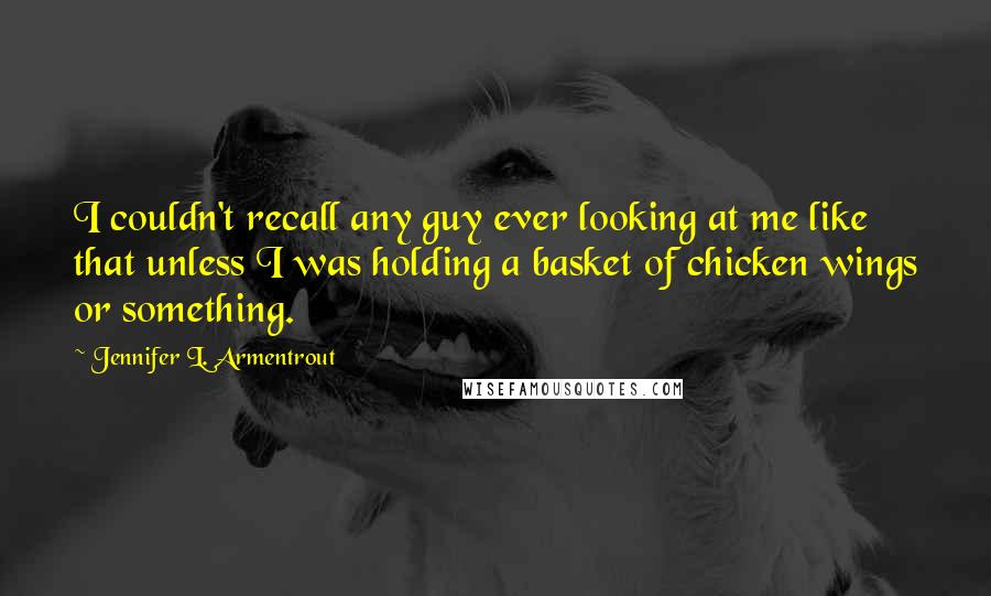 Jennifer L. Armentrout Quotes: I couldn't recall any guy ever looking at me like that unless I was holding a basket of chicken wings or something.