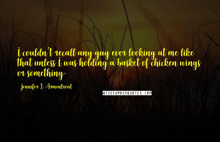 Jennifer L. Armentrout Quotes: I couldn't recall any guy ever looking at me like that unless I was holding a basket of chicken wings or something.