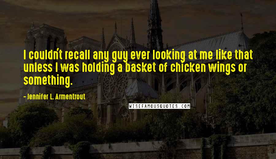 Jennifer L. Armentrout Quotes: I couldn't recall any guy ever looking at me like that unless I was holding a basket of chicken wings or something.