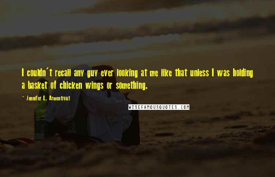 Jennifer L. Armentrout Quotes: I couldn't recall any guy ever looking at me like that unless I was holding a basket of chicken wings or something.