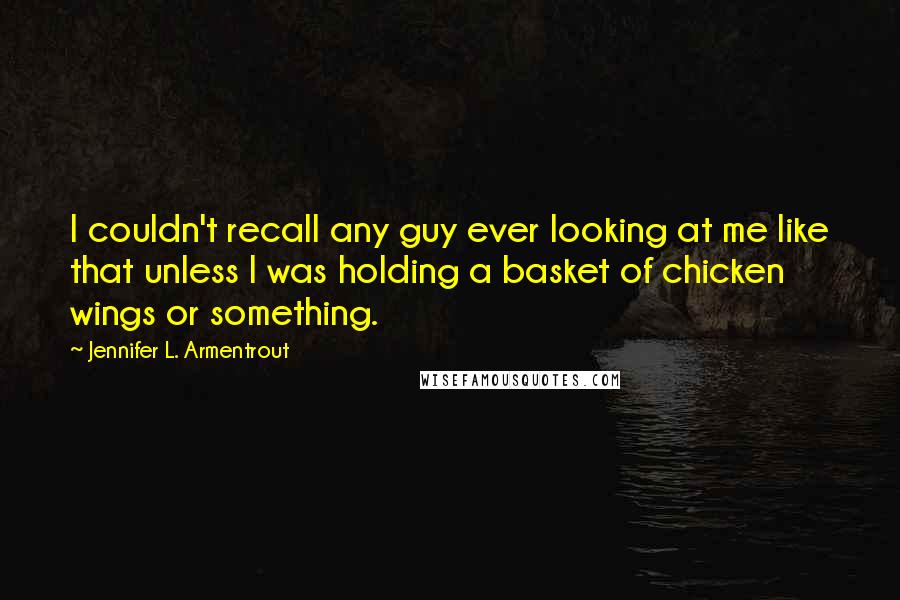 Jennifer L. Armentrout Quotes: I couldn't recall any guy ever looking at me like that unless I was holding a basket of chicken wings or something.