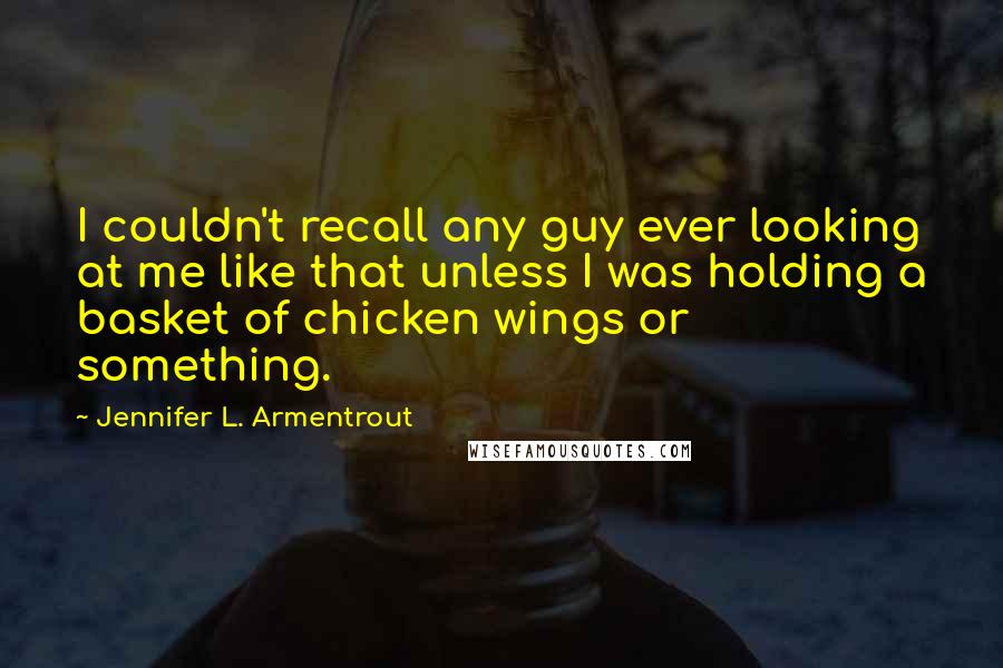Jennifer L. Armentrout Quotes: I couldn't recall any guy ever looking at me like that unless I was holding a basket of chicken wings or something.