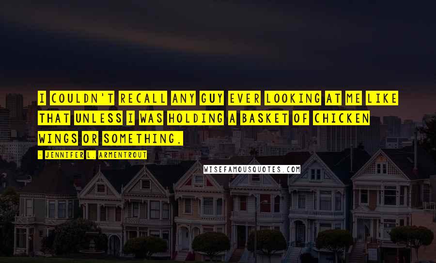 Jennifer L. Armentrout Quotes: I couldn't recall any guy ever looking at me like that unless I was holding a basket of chicken wings or something.