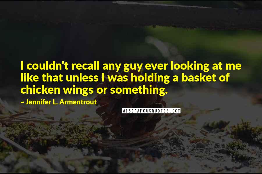 Jennifer L. Armentrout Quotes: I couldn't recall any guy ever looking at me like that unless I was holding a basket of chicken wings or something.