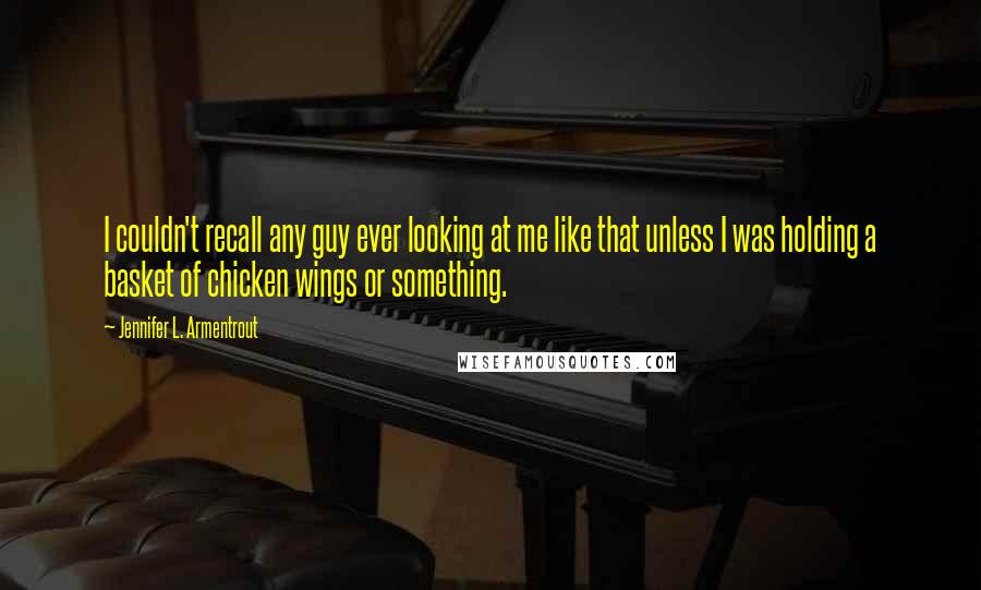Jennifer L. Armentrout Quotes: I couldn't recall any guy ever looking at me like that unless I was holding a basket of chicken wings or something.