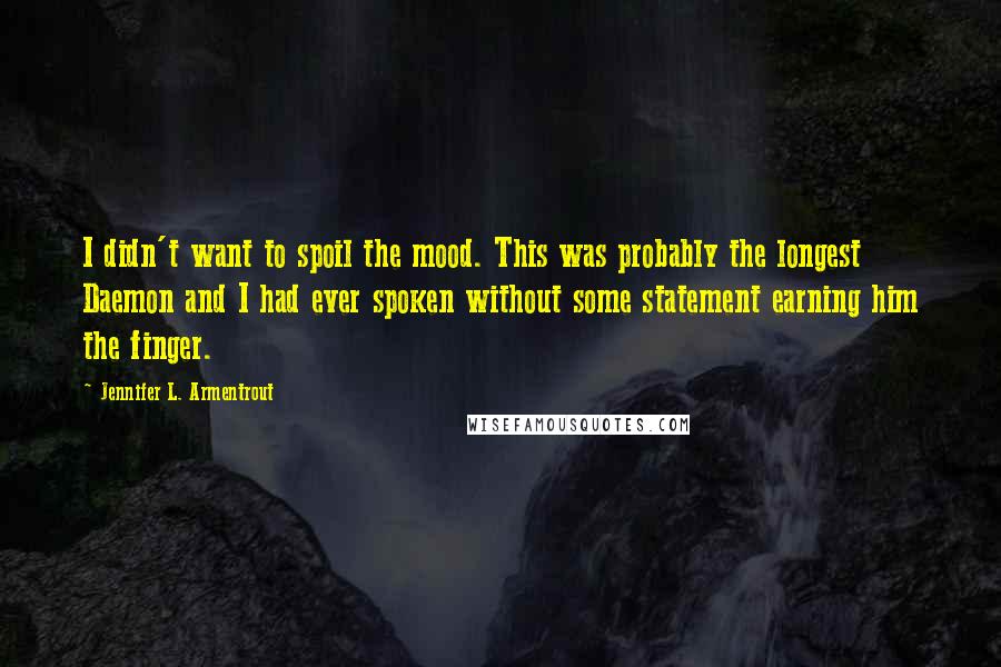 Jennifer L. Armentrout Quotes: I didn't want to spoil the mood. This was probably the longest Daemon and I had ever spoken without some statement earning him the finger.