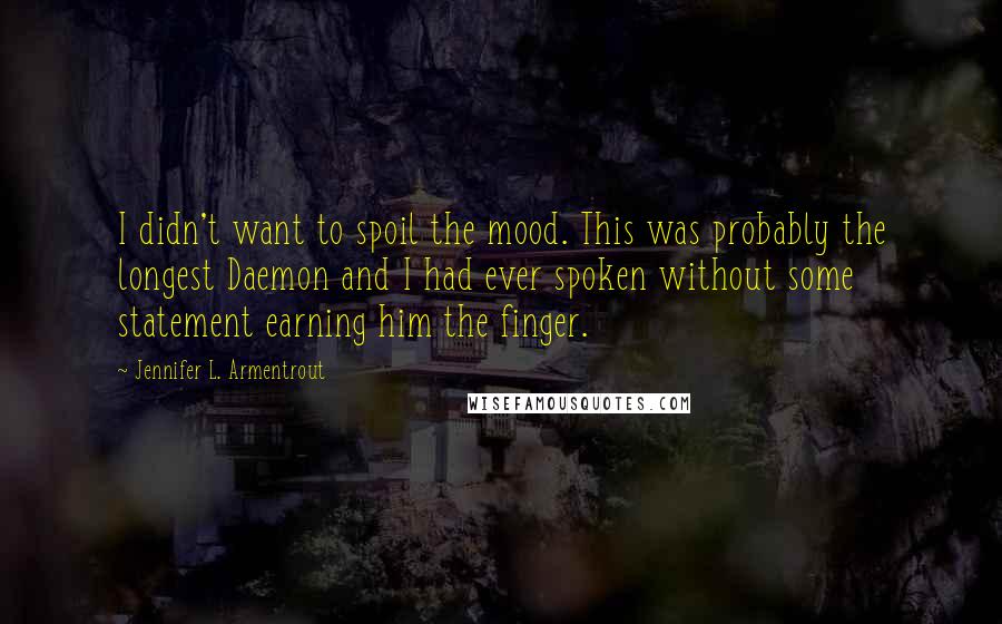 Jennifer L. Armentrout Quotes: I didn't want to spoil the mood. This was probably the longest Daemon and I had ever spoken without some statement earning him the finger.