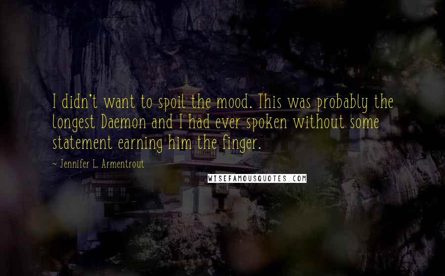 Jennifer L. Armentrout Quotes: I didn't want to spoil the mood. This was probably the longest Daemon and I had ever spoken without some statement earning him the finger.
