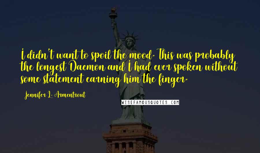 Jennifer L. Armentrout Quotes: I didn't want to spoil the mood. This was probably the longest Daemon and I had ever spoken without some statement earning him the finger.