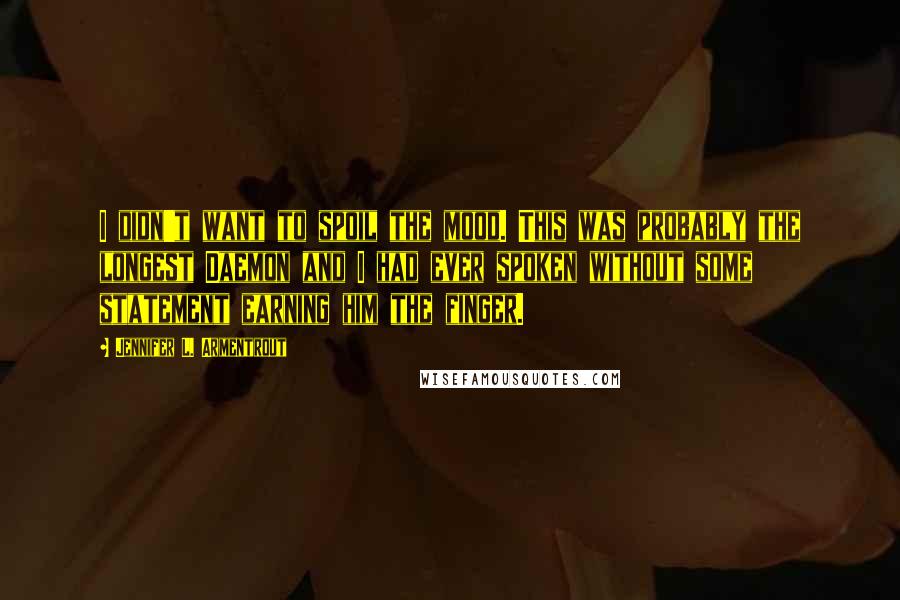 Jennifer L. Armentrout Quotes: I didn't want to spoil the mood. This was probably the longest Daemon and I had ever spoken without some statement earning him the finger.