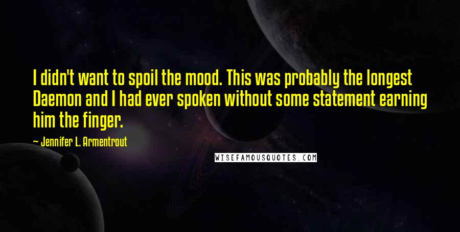 Jennifer L. Armentrout Quotes: I didn't want to spoil the mood. This was probably the longest Daemon and I had ever spoken without some statement earning him the finger.