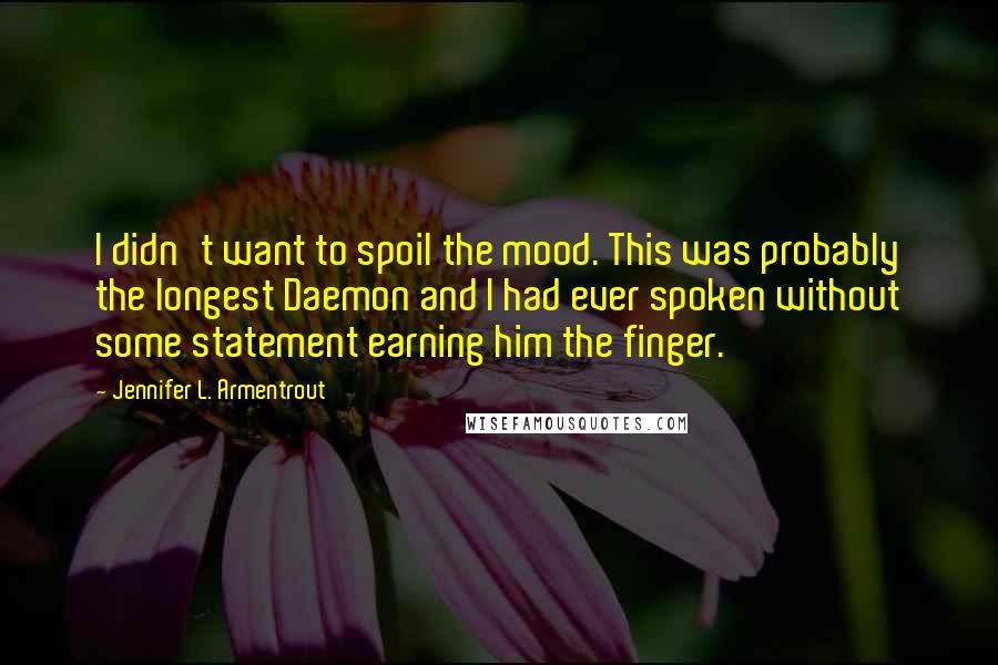 Jennifer L. Armentrout Quotes: I didn't want to spoil the mood. This was probably the longest Daemon and I had ever spoken without some statement earning him the finger.