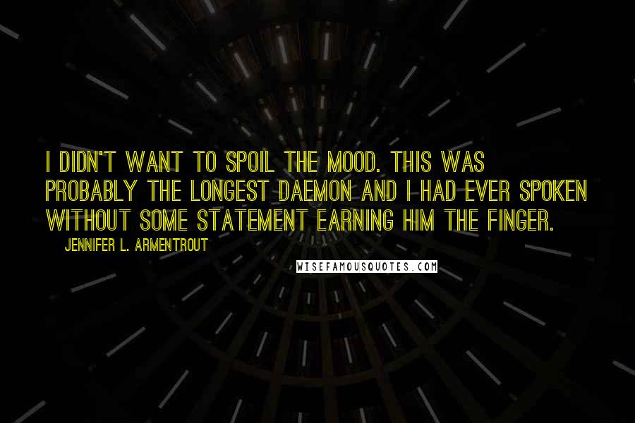 Jennifer L. Armentrout Quotes: I didn't want to spoil the mood. This was probably the longest Daemon and I had ever spoken without some statement earning him the finger.