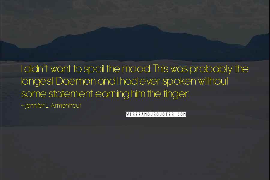 Jennifer L. Armentrout Quotes: I didn't want to spoil the mood. This was probably the longest Daemon and I had ever spoken without some statement earning him the finger.