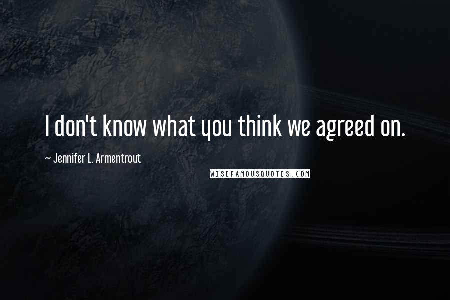 Jennifer L. Armentrout Quotes: I don't know what you think we agreed on.