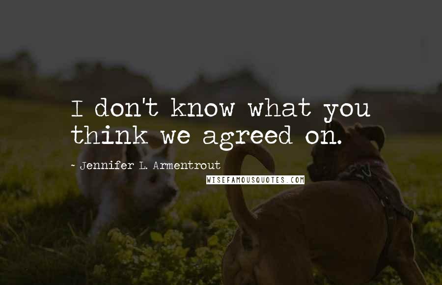 Jennifer L. Armentrout Quotes: I don't know what you think we agreed on.