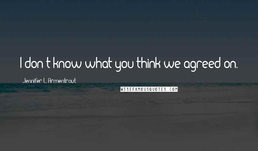 Jennifer L. Armentrout Quotes: I don't know what you think we agreed on.