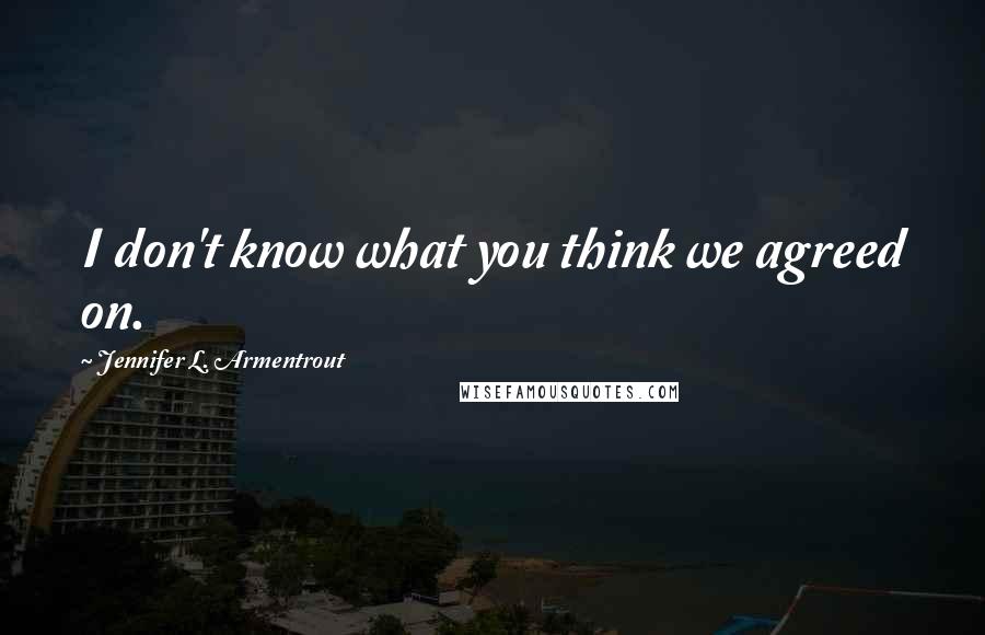 Jennifer L. Armentrout Quotes: I don't know what you think we agreed on.