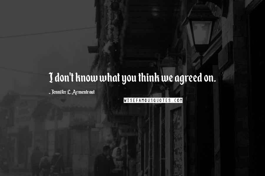 Jennifer L. Armentrout Quotes: I don't know what you think we agreed on.