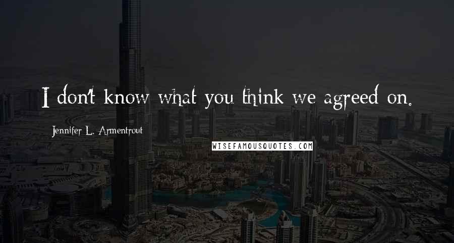 Jennifer L. Armentrout Quotes: I don't know what you think we agreed on.