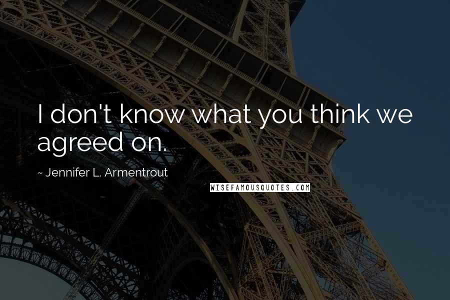 Jennifer L. Armentrout Quotes: I don't know what you think we agreed on.