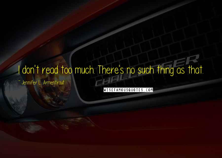 Jennifer L. Armentrout Quotes: I don't read too much. There's no such thing as that.