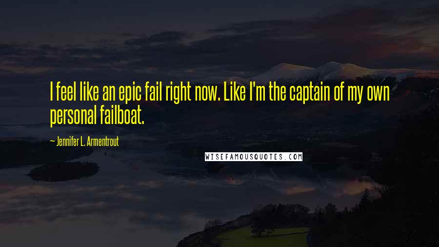 Jennifer L. Armentrout Quotes: I feel like an epic fail right now. Like I'm the captain of my own personal failboat.