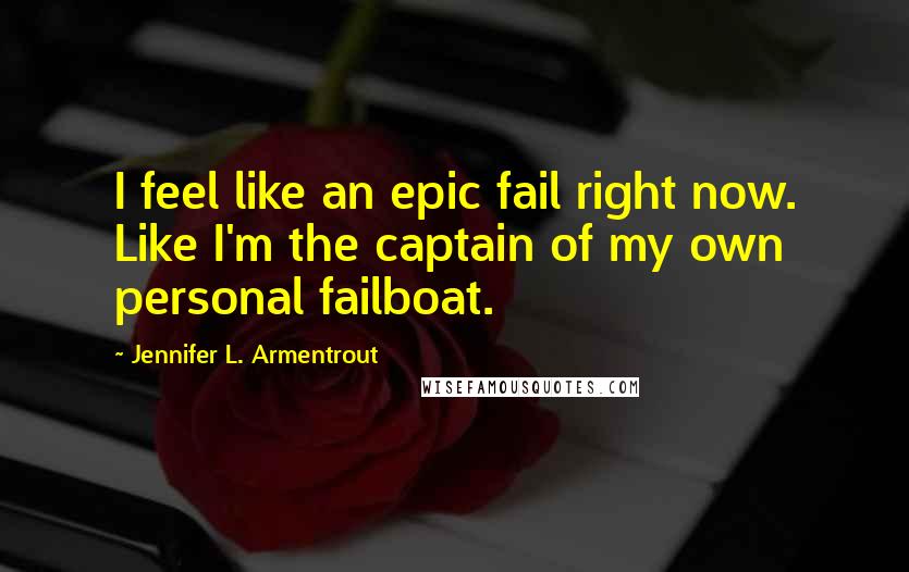 Jennifer L. Armentrout Quotes: I feel like an epic fail right now. Like I'm the captain of my own personal failboat.