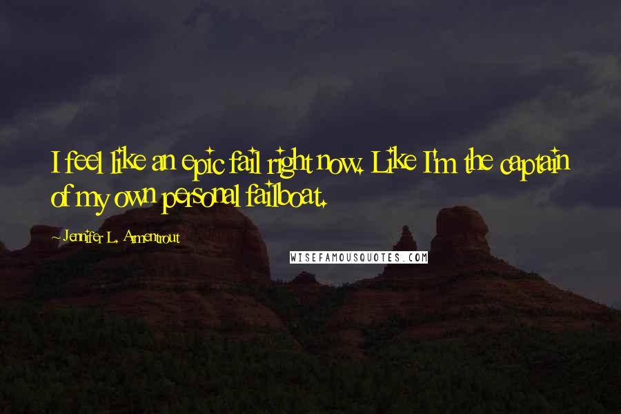 Jennifer L. Armentrout Quotes: I feel like an epic fail right now. Like I'm the captain of my own personal failboat.