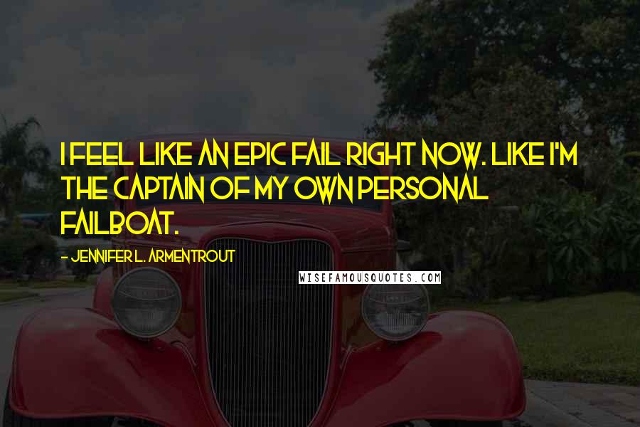 Jennifer L. Armentrout Quotes: I feel like an epic fail right now. Like I'm the captain of my own personal failboat.