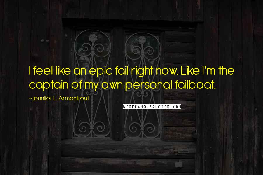 Jennifer L. Armentrout Quotes: I feel like an epic fail right now. Like I'm the captain of my own personal failboat.