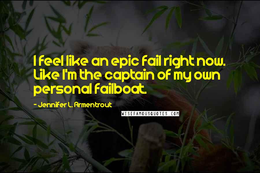 Jennifer L. Armentrout Quotes: I feel like an epic fail right now. Like I'm the captain of my own personal failboat.