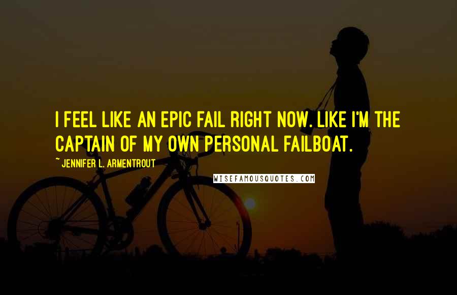 Jennifer L. Armentrout Quotes: I feel like an epic fail right now. Like I'm the captain of my own personal failboat.