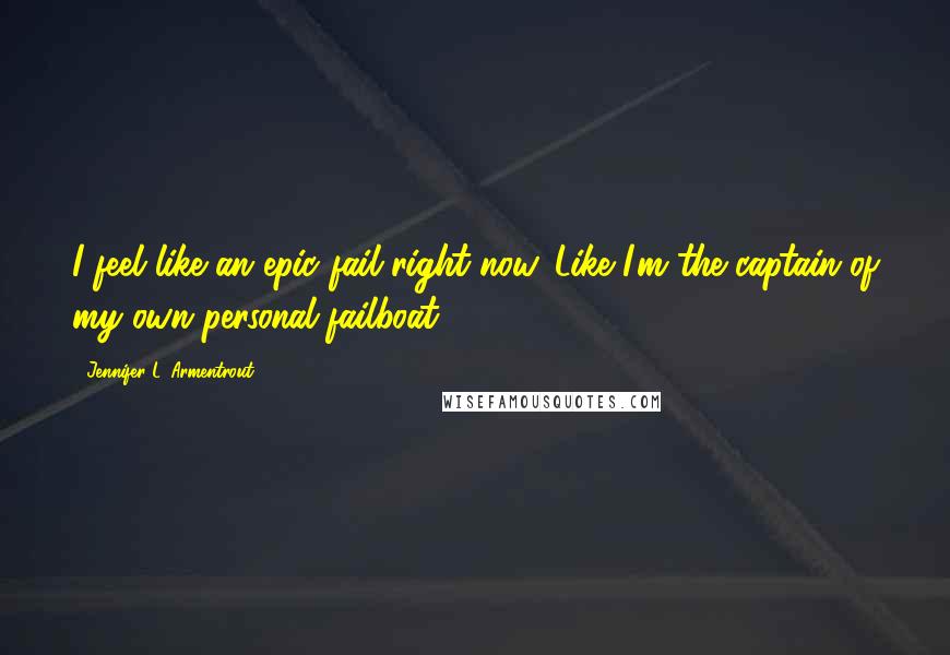 Jennifer L. Armentrout Quotes: I feel like an epic fail right now. Like I'm the captain of my own personal failboat.