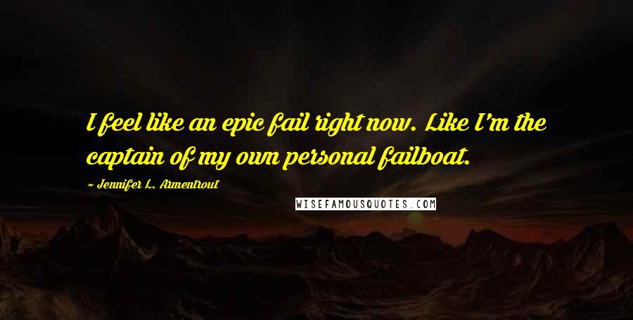 Jennifer L. Armentrout Quotes: I feel like an epic fail right now. Like I'm the captain of my own personal failboat.