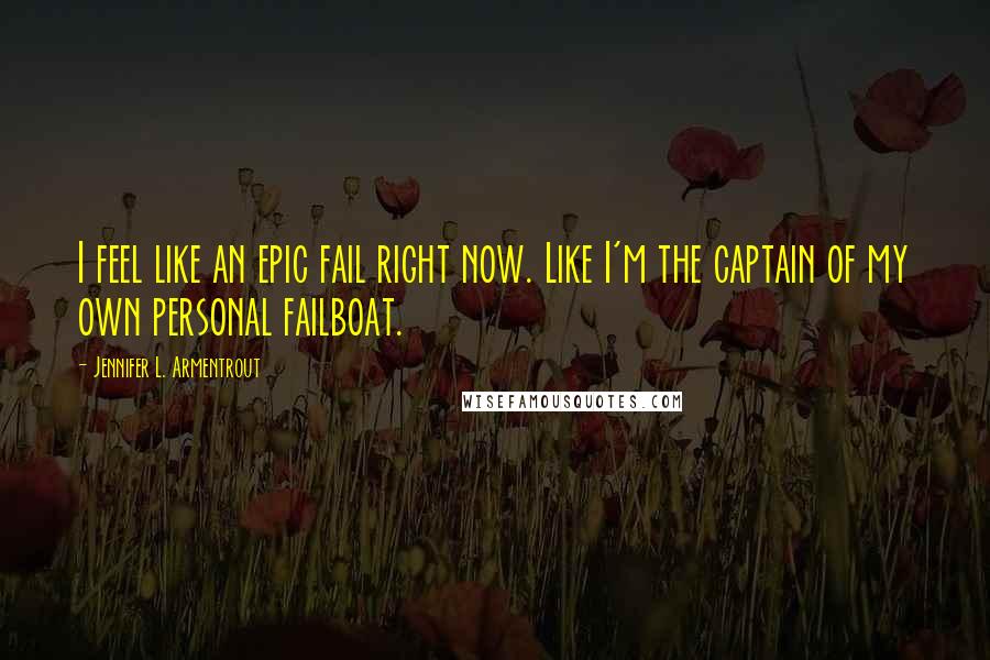 Jennifer L. Armentrout Quotes: I feel like an epic fail right now. Like I'm the captain of my own personal failboat.