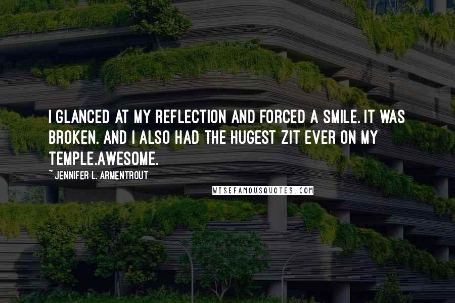 Jennifer L. Armentrout Quotes: I glanced at my reflection and forced a smile. It was broken. And I also had the hugest zit ever on my temple.Awesome.