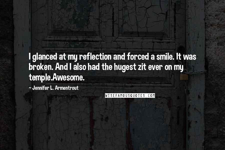 Jennifer L. Armentrout Quotes: I glanced at my reflection and forced a smile. It was broken. And I also had the hugest zit ever on my temple.Awesome.
