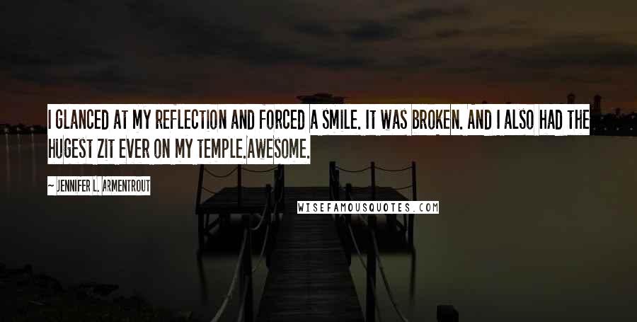 Jennifer L. Armentrout Quotes: I glanced at my reflection and forced a smile. It was broken. And I also had the hugest zit ever on my temple.Awesome.